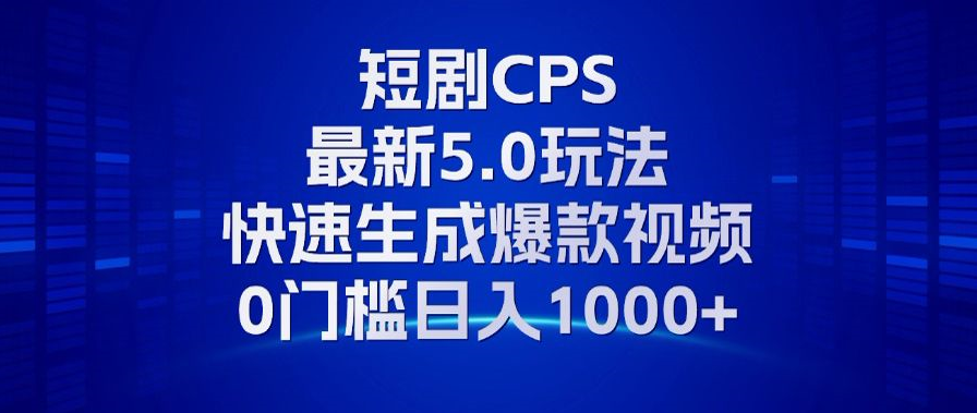 11月最新短剧CPS玩法，快速生成爆款视频，小白0门槛轻松日入1000+-巴叔叔资源网