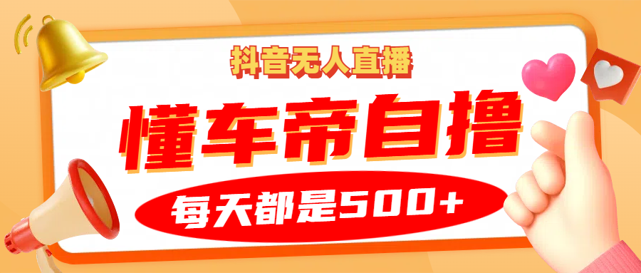 抖音无人直播“懂车帝”自撸玩法，每天2小时收益500+-巴叔叔资源网