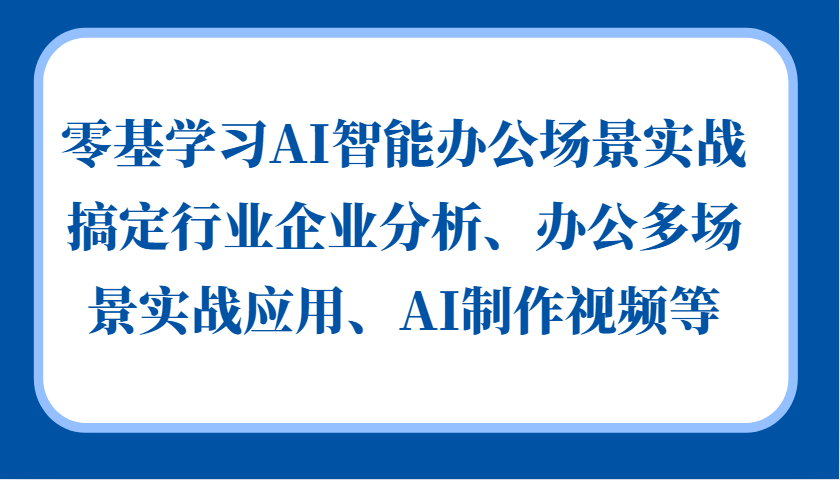 零基学习AI智能办公场景实战，搞定行业企业分析、办公多场景实战应用、AI制作视频等-巴叔叔资源网