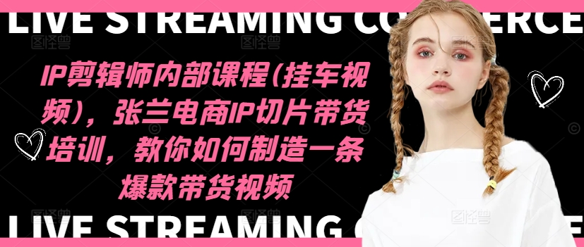 IP剪辑师内部课程(挂车视频)（更新11月），张兰电商IP切片带货培训，教你如何制造一条爆款带货视频-巴叔叔资源网