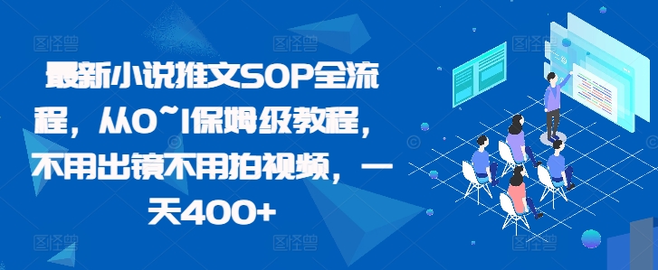 最新小说推文SOP全流程，从0~1保姆级教程，不用出镜不用拍视频，一天400+-巴叔叔资源网
