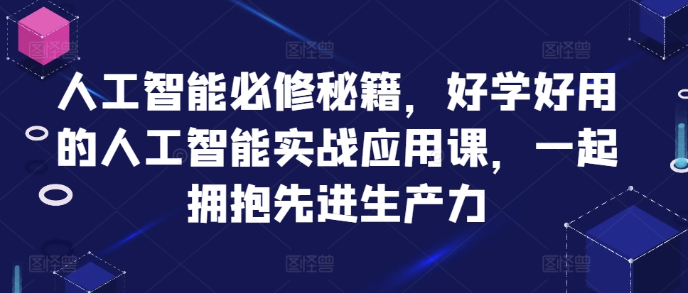 人工智能必修秘籍，好学好用的人工智能实战应用课，一起拥抱先进生产力-巴叔叔资源网