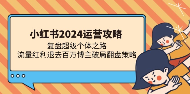 小红书2024运营攻略：复盘超级个体之路 流量红利退去百万博主破局翻盘-巴叔叔资源网