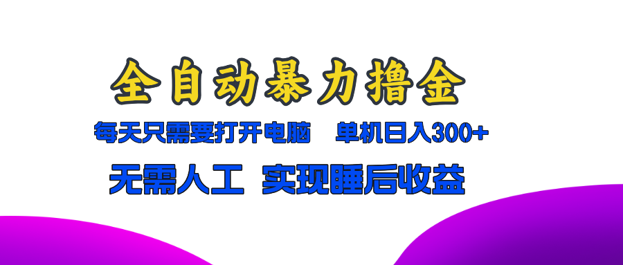 全自动暴力撸金，只需要打开电脑，单机日入300+无需人工，实现睡后收益-巴叔叔资源网