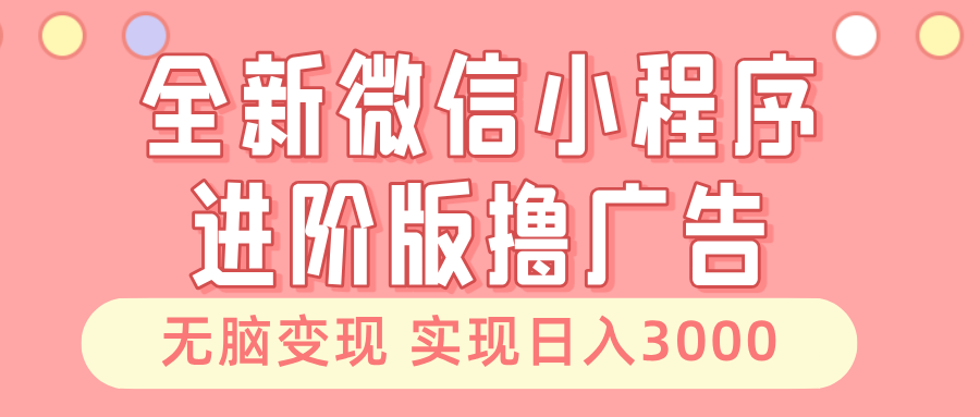 全新微信小程序进阶版撸广告 无脑变现睡后也有收入 日入3000＋-巴叔叔资源网