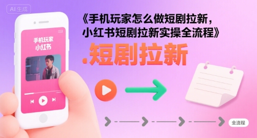 手机玩家怎么做短剧拉新，小红书短剧拉新实操全流程-巴叔叔资源网