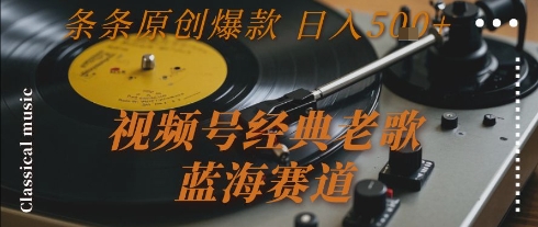 视频号经典老歌，蓝海赛道，日入5张+ 条条原创爆款【揭秘】-巴叔叔资源网