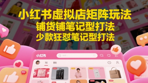小红书虚拟店矩阵玩法，铺货铺笔记型打法，少款狂怼笔记型打法(更新)-巴叔叔资源网
