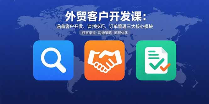 外贸客户开发课：涵盖客户开发、谈判技巧、订单管理三大核心模块-巴叔叔资源网