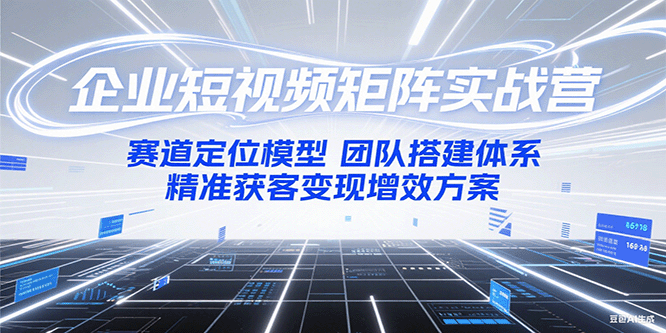 企业短视频矩阵实战营：赛道定位模型+团队搭建体系+精准获客变现增效方案-巴叔叔资源网