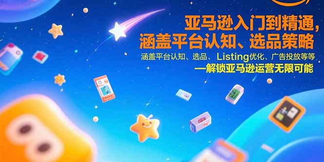 亚马逊入门到精通，涵盖平台认知、选品策略、Listing优化、广告投放/等等-巴叔叔资源网