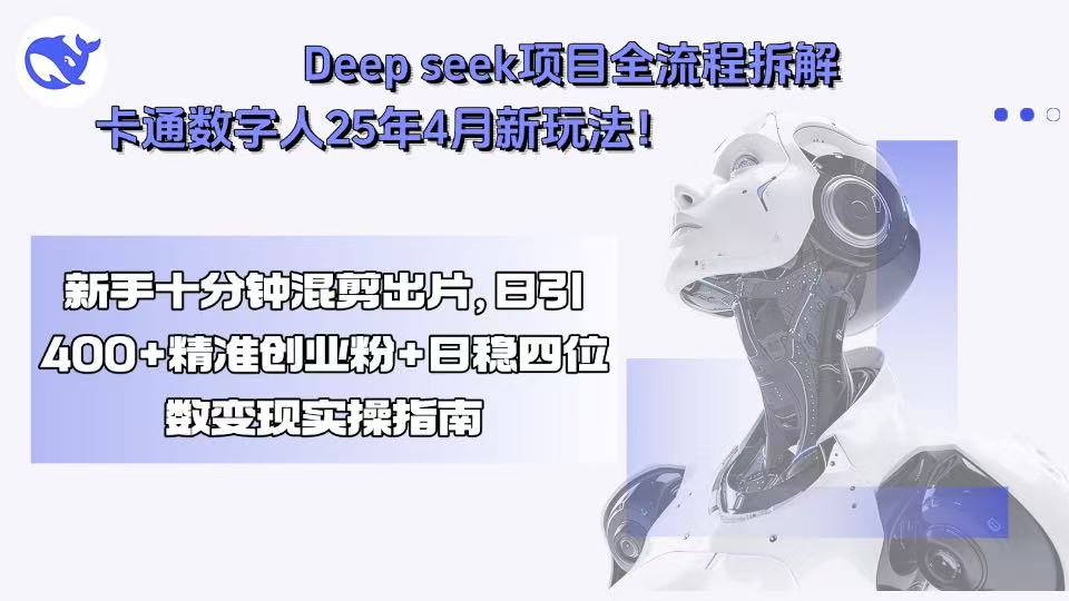 Deep seek项目全流程拆解+卡通数字人25年4月新玩法！新手十分钟混剪出…-巴叔叔资源网