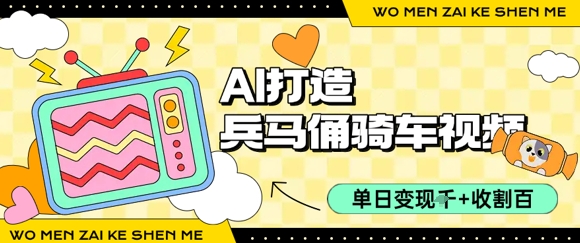 用AI打造兵马俑骑单车视频，单日变现1k+，轻松收割百万播放-巴叔叔资源网