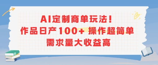 AI定制商单玩法，作品日产100+操作超简单，需求量大收益高-巴叔叔资源网