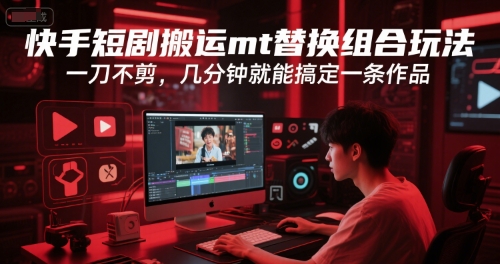 快手短剧搬运mt替换组合玩法，一刀不剪，几分钟就能搞定一条作品-巴叔叔资源网