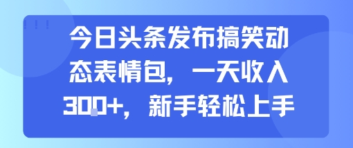 今日头条发布搞笑动态表情包，一天收入3张+，新手轻松上手-巴叔叔资源网