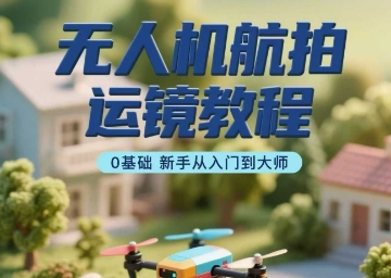 无人机航拍运镜教程，0基础新手从入门到大师-巴叔叔资源网
