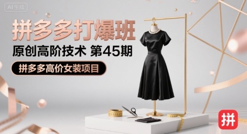 拼多多打爆班原创高阶技术第45期，拼多多高价女装项目-巴叔叔资源网