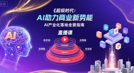超级时代：AI助力商业新势能直播课，AI产业化落地全景指南-巴叔叔资源网
