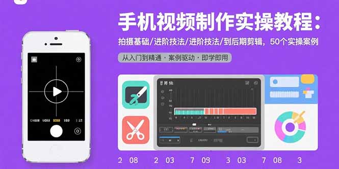 手机视频制作实操教程：拍摄基础/进阶技法/到后期剪辑，50个实操案例-巴叔叔资源网