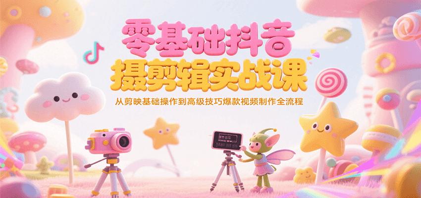 零基础抖音短视频拍摄剪辑实战课，从剪映基础操作到高级技巧爆款视频制作全流程-巴叔叔资源网