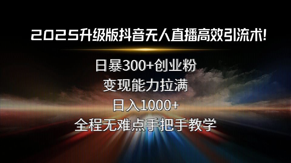2025升级版抖音无人直播高效引流术！日暴300+创业粉，变现能力拉满，日…-巴叔叔资源网
