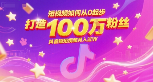 短视频如何从0起步，打造100W粉丝抖音短视频月入过W-巴叔叔资源网