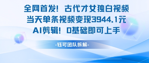全网首发！古代才女独白视频，当天单条视频变现1k，AI剪辑0基础即可上手-巴叔叔资源网