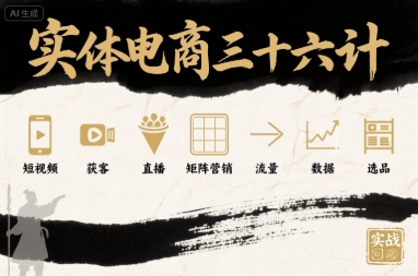 实体电商三十六计，短视频-获客-直播-矩阵营销-流量-数据-选品-巴叔叔资源网