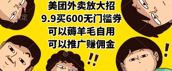 美团外卖放大招，9.9买600无门槛券，可以薅羊毛自用，可以推广挣佣金【揭秘】-巴叔叔资源网