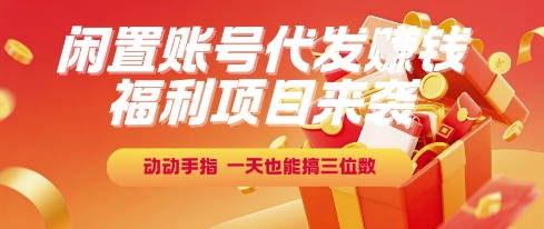 福利项目来袭，闲置账号代发挣钱，动动手指，一天也能搞三位数【揭秘】-巴叔叔资源网