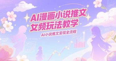 AI漫画小说推文女频玩法教学，AI小说推文变现全流程-巴叔叔资源网