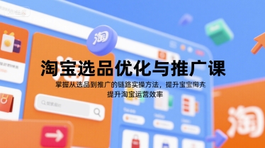 淘宝选品优化与推广课，掌握从选品到推广的全链路实操方法，提升淘宝运营效率-巴叔叔资源网