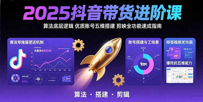 2025抖音带货进阶课：算法底层逻辑,优质账号五维搭建,剪映全功能速成指南-巴叔叔资源网