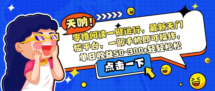 零撸阅读一键运行，最新无门槛平台，一部手机即可操作，单日收益50-300…-巴叔叔资源网
