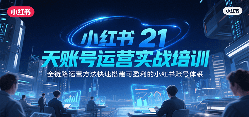 小红书21天账号运营实战培训，全链路运营方法快速搭建可盈利的小红书账号体系-巴叔叔资源网