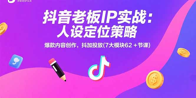 抖音老板IP实战：人设定位策略，爆款内容创作，抖加投放(7大模块62+节课-巴叔叔资源网