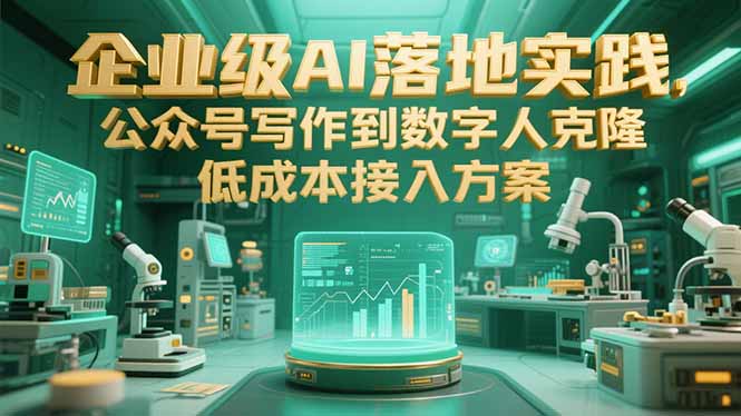 企业级AI落地实践，公众号写作到数字人克隆，低成本接入方案-巴叔叔资源网