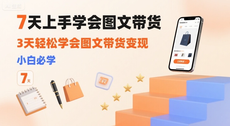 7天上手学会图文带货，3天轻松学会图文带货变现，小白必学-巴叔叔资源网