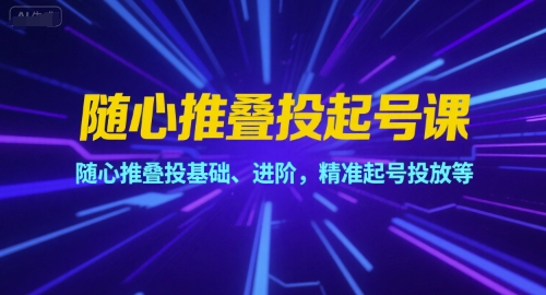 随心推叠投起号课，随心推叠投基础、进阶，精准起号投放等-巴叔叔资源网
