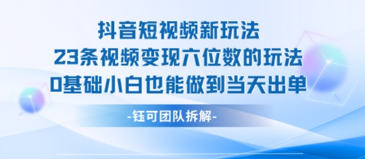 抖音短视频新玩法，23条视频变现六位数，0基础小白也能做到当天出单-巴叔叔资源网