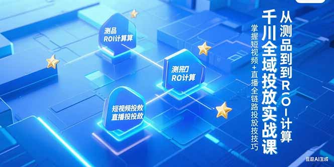 千川全域投放实战课，从测品到ROI计算，掌握短视频+直播全链路投放技巧-巴叔叔资源网