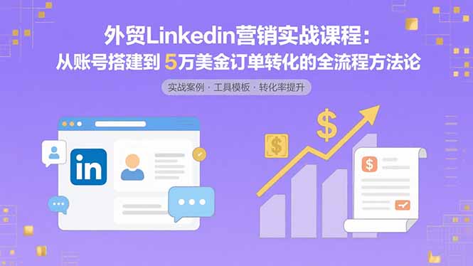 外贸LinkedIn营销实战课程：从账号搭建到5万美金订单转化的全流程方法论-巴叔叔资源网