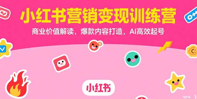 小红书营销变现训练营，商业价值解读，爆款内容打造，AI高效起号-巴叔叔资源网