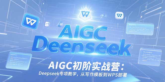 AIGC初阶实战营：Deepseek专项教学，从写作模板到WPS部署-巴叔叔资源网