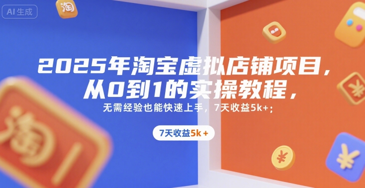 2025年淘宝虚拟店铺项目，从0到1的实操教程，​​无需经验也能快速上手，7天收益5k+-巴叔叔资源网