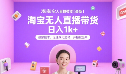 淘宝无人直播带货【最新】，日入1k+，独家技术，无违规无封号，开播就出单【揭秘】-巴叔叔资源网