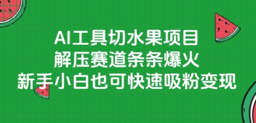 AI工具切水果项目，解压赛道条条爆火，新手小白也可快速吸粉变现-巴叔叔资源网