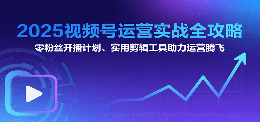 2025视频号运营实战全攻略：零粉丝开播计划、起号到到变现思维逻辑方法-巴叔叔资源网
