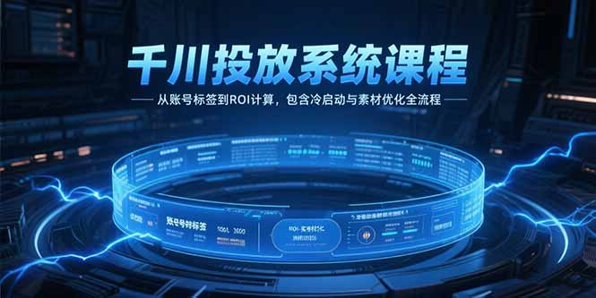 千川投放系统课程，从账号标签到ROI计算，包含冷启动与素材优化全流程-巴叔叔资源网